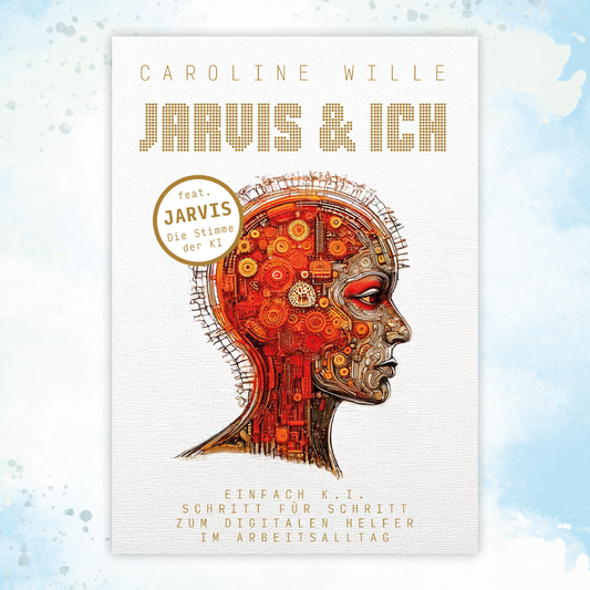 Jarvis und ich – Einfach KI: Schritt für Schritt zum digitalen Helfer im Arbeitsalltag von Caroline Wille